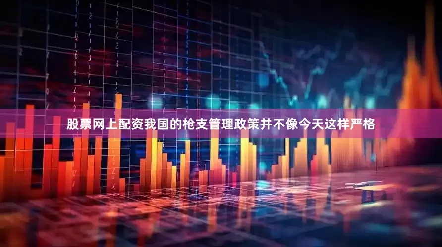 股票网上配资我国的枪支管理政策并不像今天这样严格