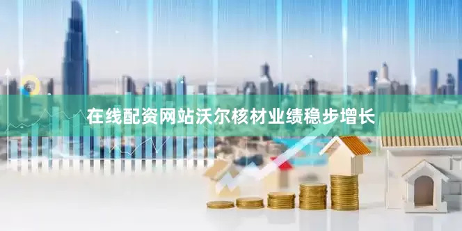 在线配资网站沃尔核材业绩稳步增长