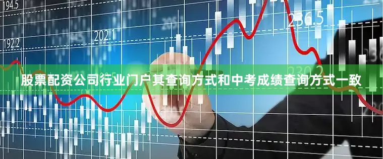 股票配资公司行业门户其查询方式和中考成绩查询方式一致
