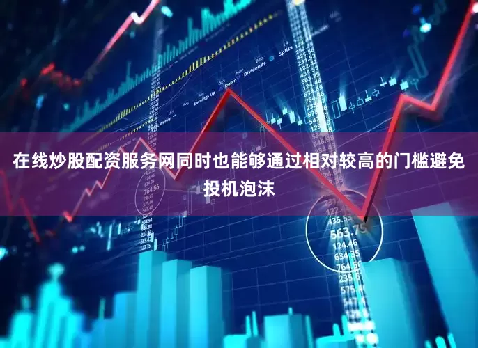 在线炒股配资服务网同时也能够通过相对较高的门槛避免投机泡沫