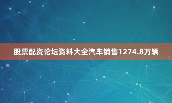 股票配资论坛资料大全汽车销售1274.8万辆