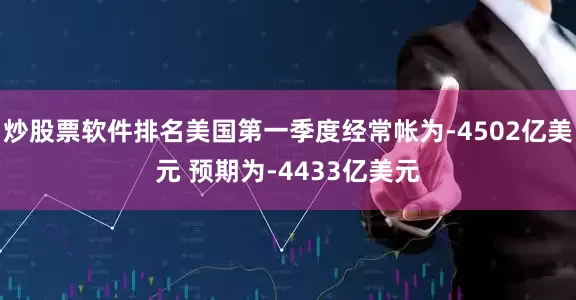 炒股票软件排名美国第一季度经常帐为-4502亿美元 预期为-4433亿美元