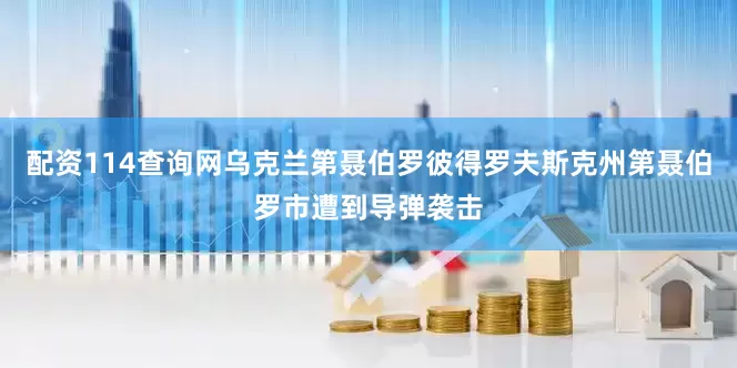 配资114查询网乌克兰第聂伯罗彼得罗夫斯克州第聂伯罗市遭到导弹袭击