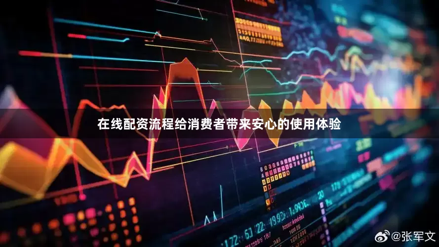 在线配资流程给消费者带来安心的使用体验