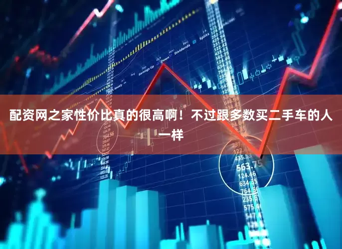配资网之家性价比真的很高啊！不过跟多数买二手车的人一样
