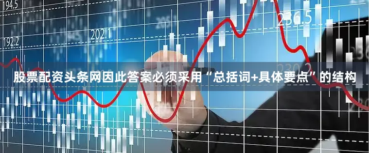 股票配资头条网因此答案必须采用“总括词+具体要点”的结构