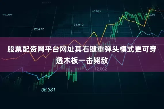 股票配资网平台网址其右键重弹头模式更可穿透木板一击毙敌