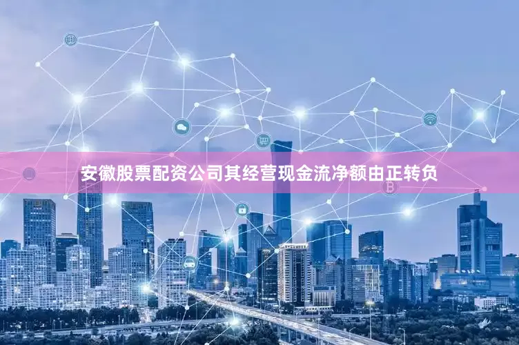 安徽股票配资公司其经营现金流净额由正转负