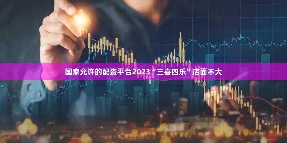 国家允许的配资平台2023“三喜四乐”店面不大