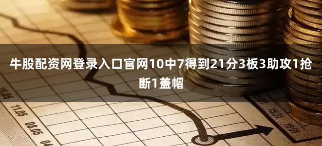 牛股配资网登录入口官网10中7得到21分3板3助攻1抢断1盖帽