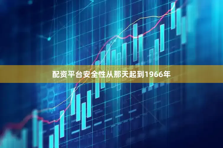 配资平台安全性从那天起到1966年